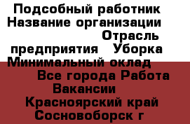 Подсобный работник › Название организации ­ Fusion Service › Отрасль предприятия ­ Уборка › Минимальный оклад ­ 17 600 - Все города Работа » Вакансии   . Красноярский край,Сосновоборск г.